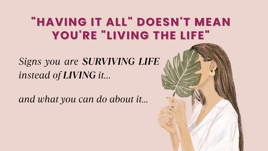 "HAVING IT ALL" DOESN'T MEAN YOU'RE "LIVING THE LIFE" SIGNS YOU ARE SURVIVING LIFE INSTEAD OF LIVING IT…(AND WHAT YOU CAN DO ABOUT IT...)