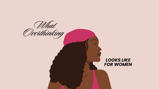 WHAT OVERTHINKING LOOKS LIKE FOR WOMEN