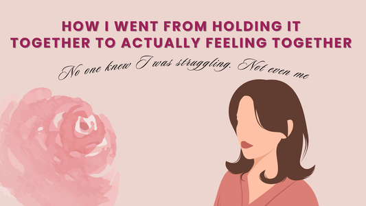 HOW I WENT FROM HOLDING IT TOGETHER TO ACTUALLY FEELING TOGETHER?