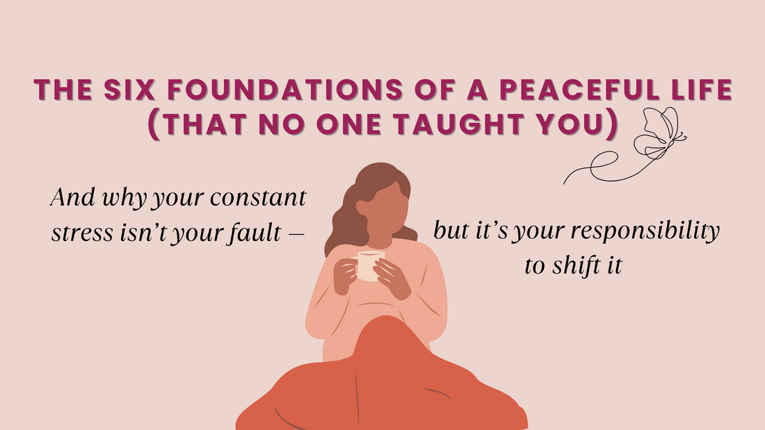 THE SIX FOUNDATIONS OF A PEACEFUL LIFE (THAT NO ONE TAUGHT YOU). And Why Your Constant Stress Isn’t Your Fault — But It’s Your Responsibility To Shift It.