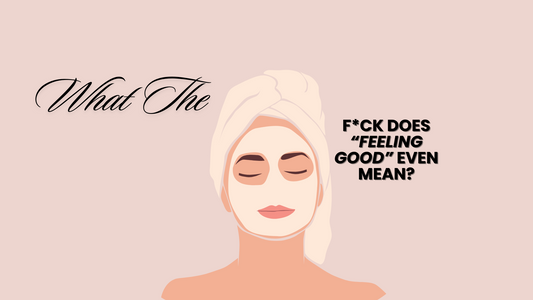 WHAT THE F*CK DOES FEELING GOOD EVEN MEAN?