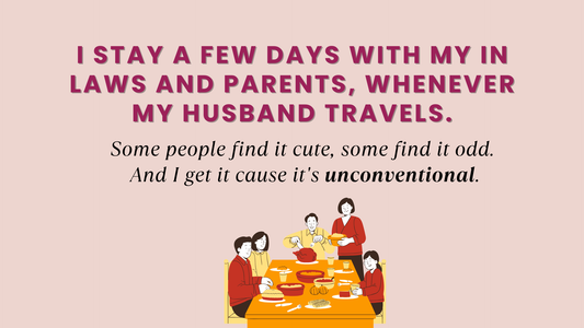 I STAY A FEW DAYS WITH MY IN LAWS AND PARENTS, WHENEVER MY HUSBAND TRAVELS.