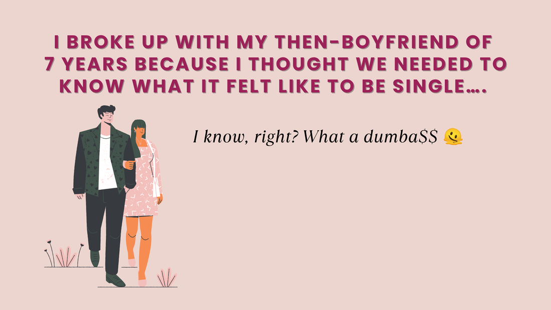 I BROKE UP WITH MY THEN-BOYFRIEND OF 7 YEARS BECAUSE I THOUGHT WE NEEDED TO KNOW WHAT IT FELT LIKE TO BE SINGLE….