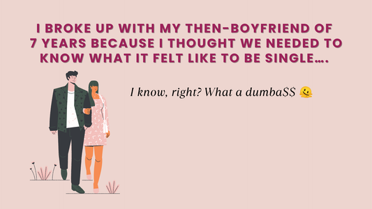 I BROKE UP WITH MY THEN-BOYFRIEND OF 7 YEARS BECAUSE I THOUGHT WE NEEDED TO KNOW WHAT IT FELT LIKE TO BE SINGLE….