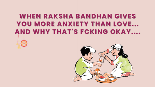 When Raksha Bandhan Gives You More Anxiety Than Love... And Why That's Fcking Okay....