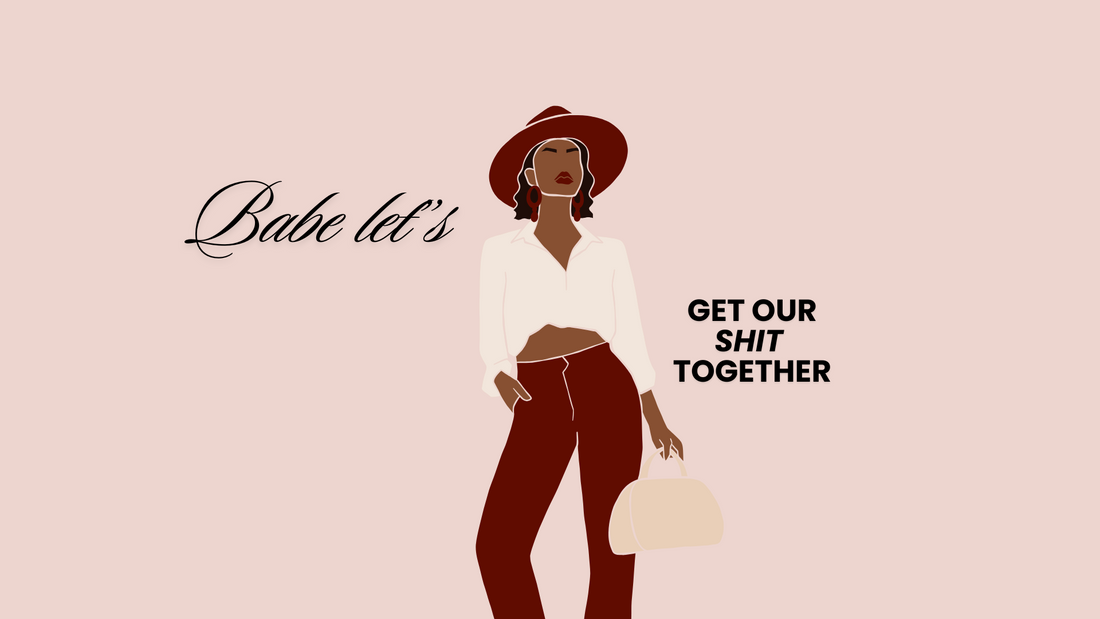 BABE, LETS GET OUR SHIT TOGETHER