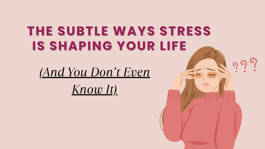 THE SUBTLE WAYS STRESS IS SHAPING YOUR LIFE (AND YOU DON'T EVEN KNOW IT)