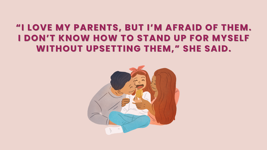 “I LOVE MY PARENTS, BUT I'M AFRAID OF THEM. I DON'T KNOW HOW TO STAND UP FOR MYSELF WITHOUT UPSETTING THEM,” SHE SAID.