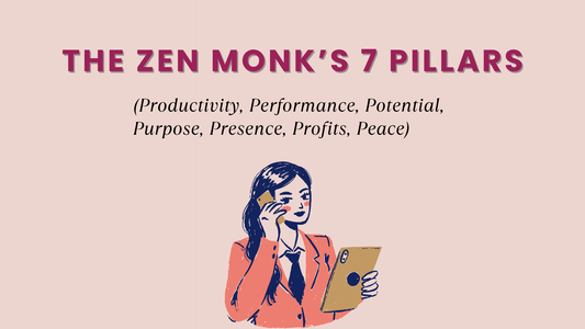 THE ZEN MONK’S 7 PILLARS (Productivity, Performance, Potential, Purpose, Presence, Profits, Peace)