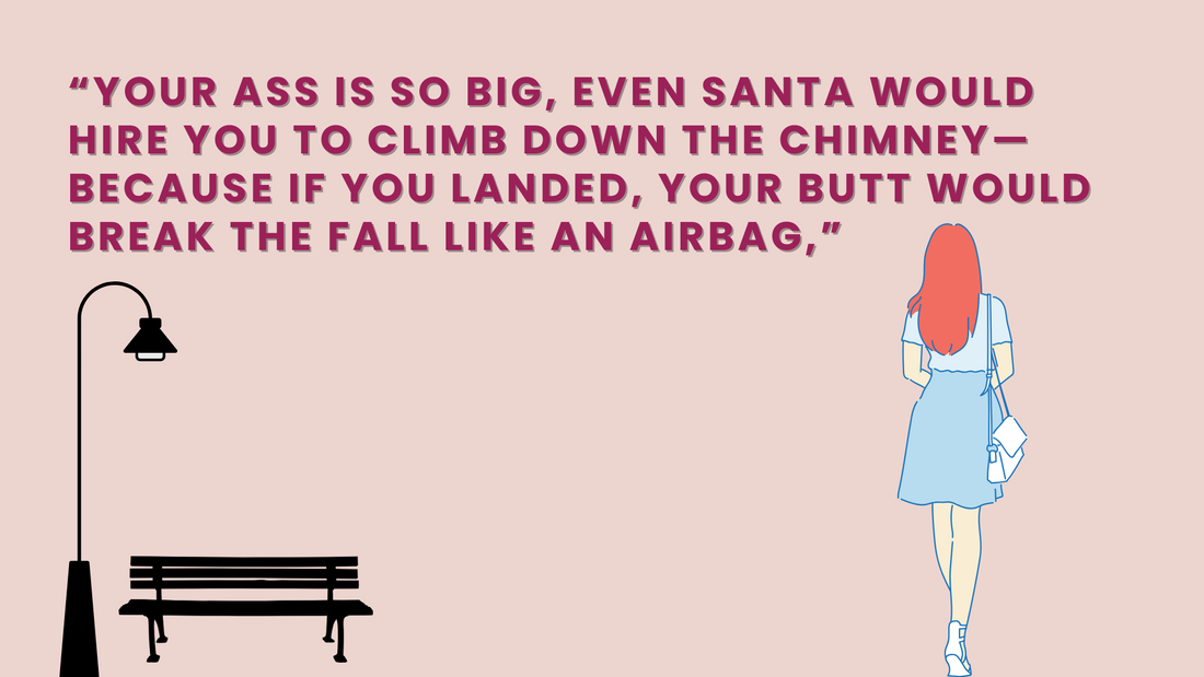 “YOUR ASS IS SO BIG, EVEN SANTA WOULD HIRE YOU TO CLIMB DOWN THE CHIMNEY—BECAUSE IF YOU LANDED, YOUR BUTT WOULD BREAK THE FALL LIKE AN AIRBAG,” 😅