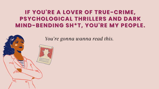 IF YOU'RE A LOVER OF TRUE-CRIME, PSYCHOLOGICAL THRILLERS AND DARK MIND-BENDING SH*T, YOU'RE MY PEOPLE.
