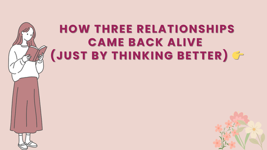 HOW THREE RELATIONSHIPS CAME BACK ALIVE (JUST BY THINKING BETTER) 👉