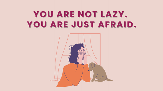 YOU ARE NOT LAZY. YOU ARE JUST AFRAID.