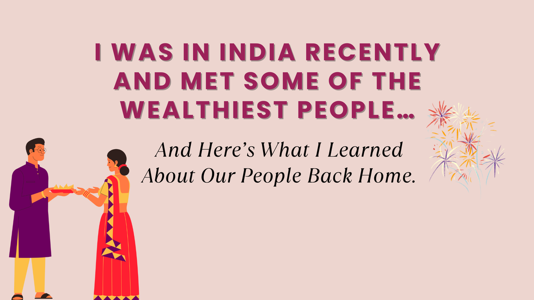 I WAS IN INDIA RECENTLY AND MET SOME OF THE WEALTHIEST PEOPLE… AND HERE’S WHAT I LEARNED ABOUT OUR PEOPLE BACK HOME.