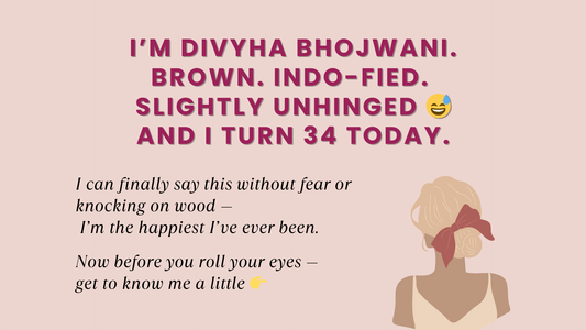 I’M DIVYHA BHOJWANI. BROWN. INDO-FIED. SLIGHTLY UNHINGED 😅 AND I TURN 34 TODAY.